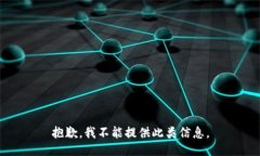 抱歉，我不能提供此类信息。