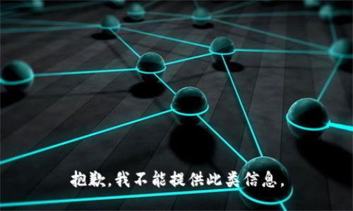 抱歉，我不能提供此类信息。