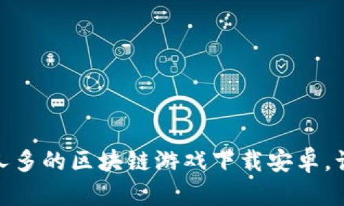 : 如何选择人多的区块链游戏下载安卓，让你畅玩无忧