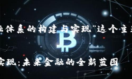 好的，我将围绕“区块链金融体系的构建与实现”这个主题，为您提供结构化的内容。


区块链金融体系的构建与实现：未来金融的全新蓝图