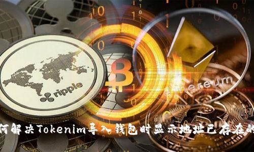 : 如何解决Tokenim导入钱包时显示地址已存在的问题
