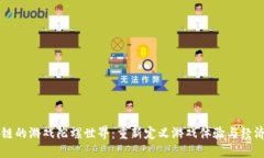 区块链的游戏陀螺世界：重新定义游戏体验与经
