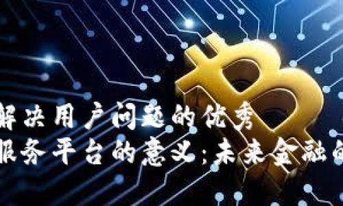 思考一个能解决用户问题的优秀
区块链金融服务平台的意义：未来金融的转型与创新