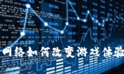 区块链网络如何改变游戏体验与玩法