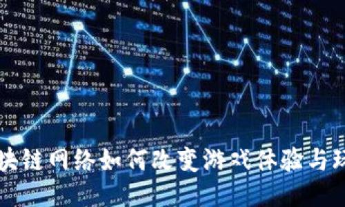 区块链网络如何改变游戏体验与玩法