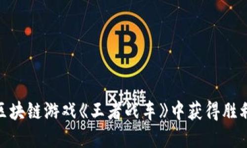如何在区块链游戏《王者战车》中获得胜利与乐趣
