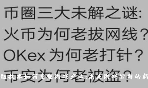 区块链技术如何重塑游戏产业：未来游戏公司的新趋势