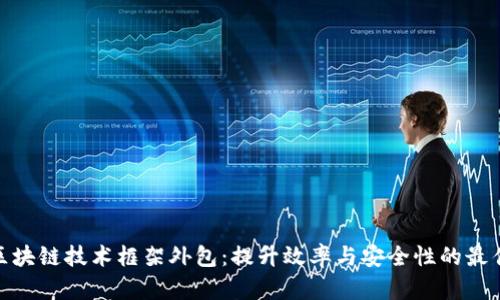 金融区块链技术框架外包：提升效率与安全性的最佳选择