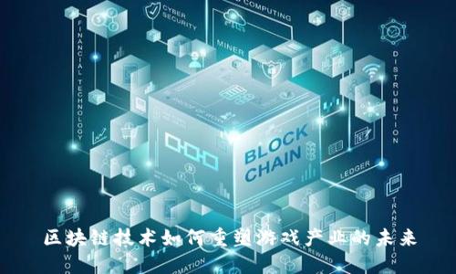 区块链技术如何重塑游戏产业的未来