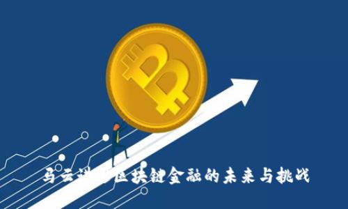 马云讲述区块链金融的未来与挑战