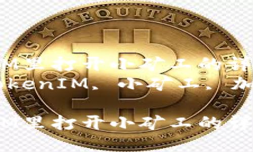 从TokenIM里打开小矿工的详细指南  
关键词：TokenIM, 小矿工, 加密货币  

从TokenIM里打开小矿工的详细指南