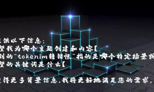 请您再提供以下信息：  
1. 您希望我为哪个主题创建和内容？  
2. 您提到的“tokenim转错帐”指的是哪个特定场景或功能？  
3. 您期望的关键词是什么？  

一旦我获得更多背景信息，我将更好地满足您的需求。