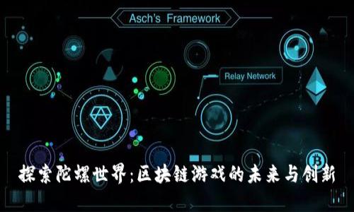 探索陀螺世界：区块链游戏的未来与创新