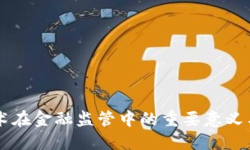 区块链技术在金融监管中的重要意义与应用展望