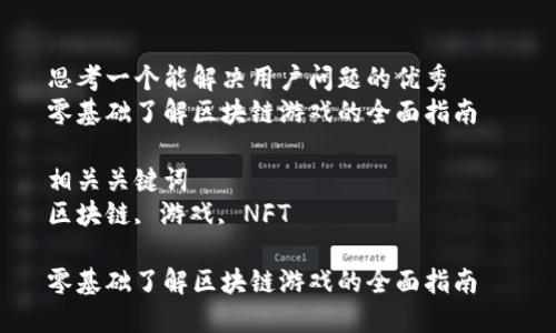 思考一个能解决用户问题的优秀  
零基础了解区块链游戏的全面指南  

相关关键词  
区块链, 游戏, NFT  

零基础了解区块链游戏的全面指南