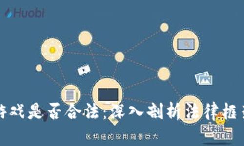 区块链类型游戏是否合法：深入剖析法律框架与市场现状
