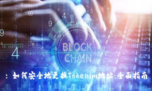 : 如何安全地更换Tokenim地址：全面指南