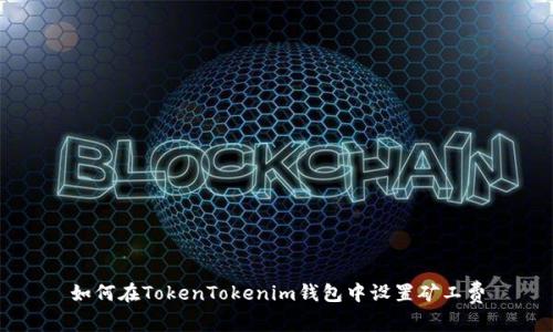 如何在TokenTokenim钱包中设置矿工费