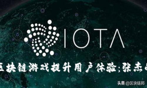 如何通过区块链游戏提升用户体验：张杰的创新探索