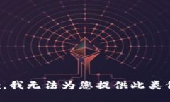 抱歉，我无法为您提供此类信息。