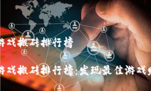 区块链游戏搬砖排行榜  

区块链游戏搬砖排行榜：发现最佳游戏赚取机会