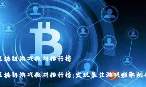 区块链游戏搬砖排行榜  

区块链游戏搬砖排行榜：发现最佳游戏赚取机会