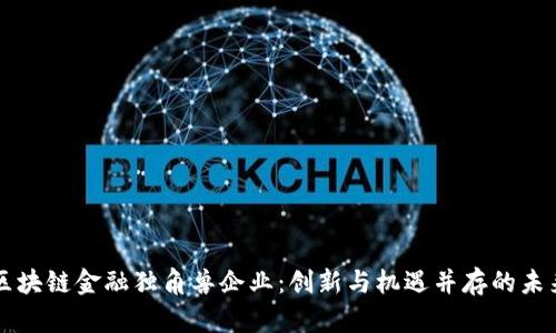 区块链金融独角兽企业：创新与机遇并存的未来