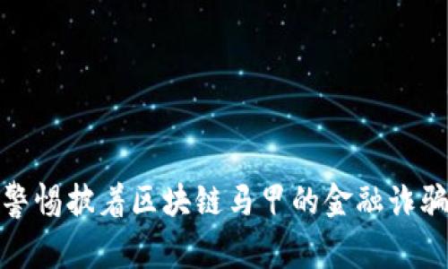 警惕披着区块链马甲的金融诈骗