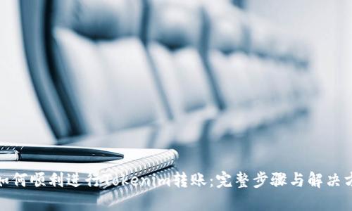 : 如何顺利进行Tokenim转账：完整步骤与解决方案